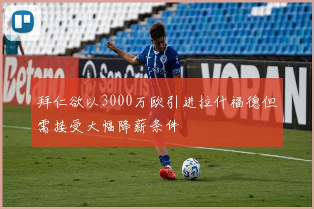 拜仁欲以3000万欧引进拉什福德但需接受大幅降薪条件