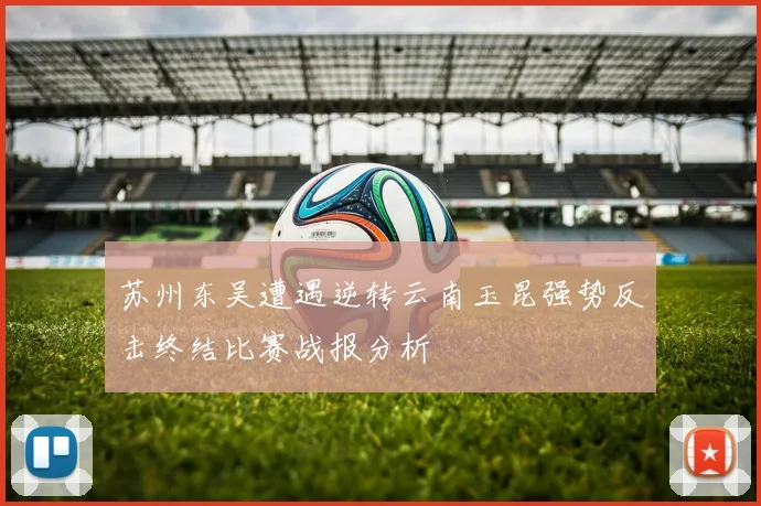 苏州东吴遭遇逆转云南玉昆强势反击终结比赛战报分析