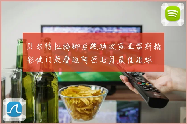 贝尔特拉梅脚后跟助攻苏亚雷斯精彩破门荣膺迈阿密七月最佳进球