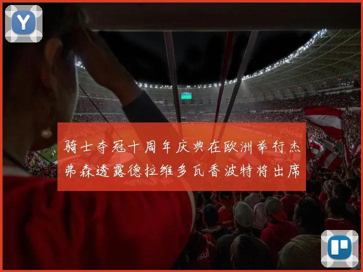 骑士夺冠十周年庆典在欧洲举行杰弗森透露德拉维多瓦香波特将出席