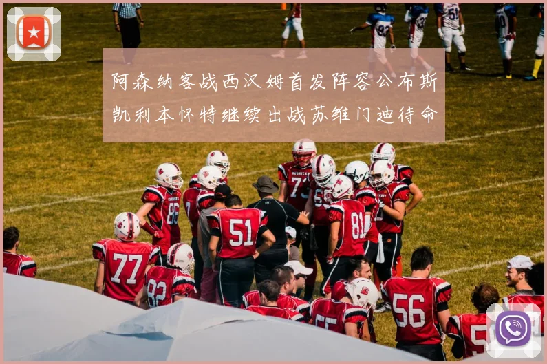 阿森纳客战西汉姆首发阵容公布斯凯利本怀特继续出战苏维门迪待命替补