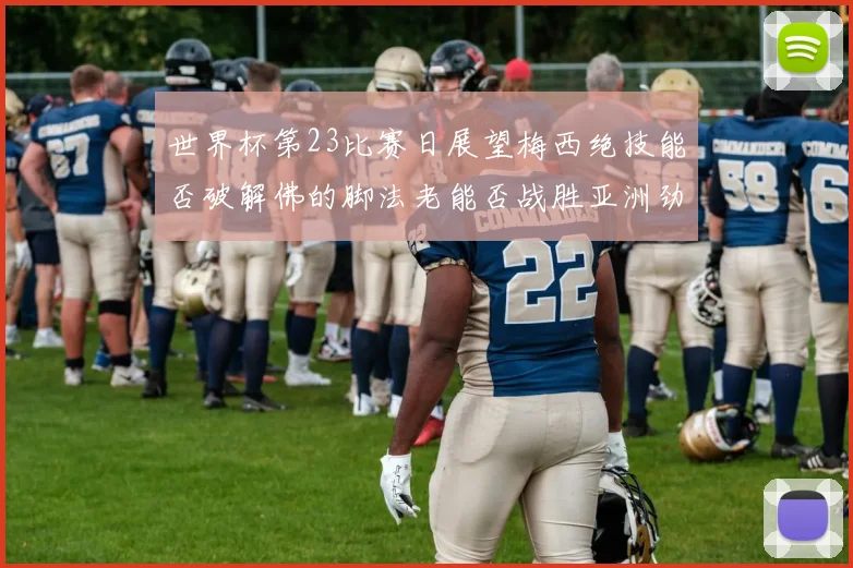 世界杯第23比赛日展望梅西绝技能否破解佛的脚法老能否战胜亚洲劲旅