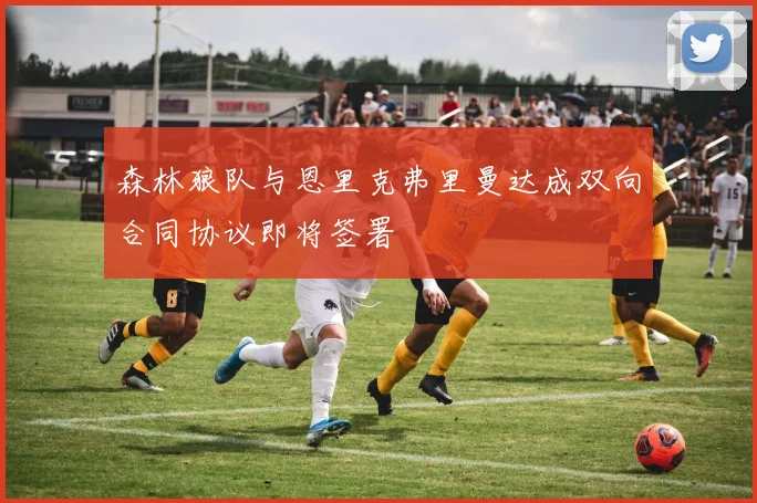 森林狼队与恩里克弗里曼达成双向合同协议即将签署