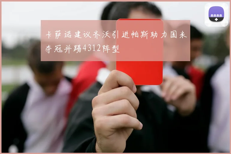卡萨诺建议齐沃引进帕斯助力国米夺冠并踢4312阵型