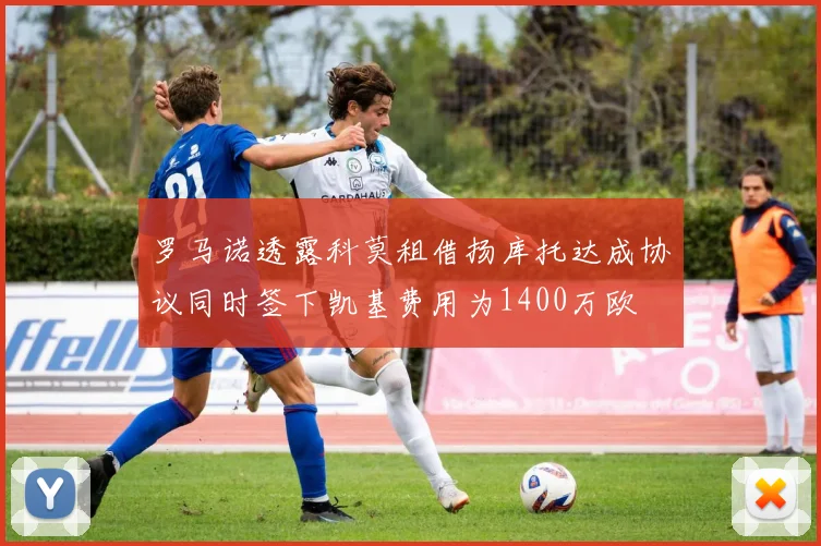 罗马诺透露科莫租借扬库托达成协议同时签下凯基费用为1400万欧