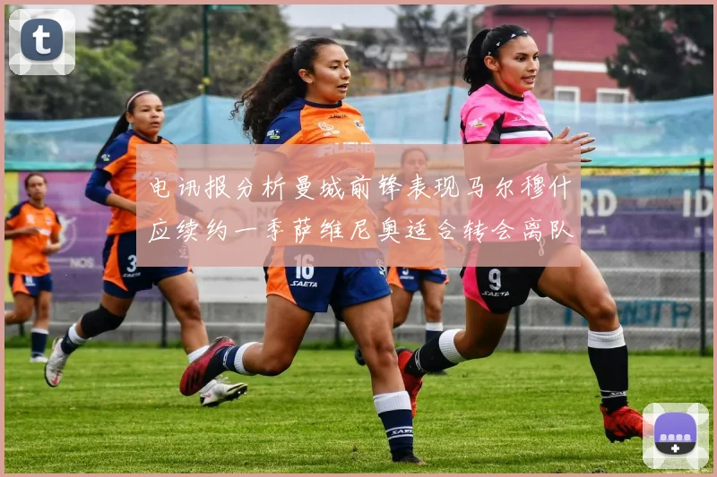 电讯报分析曼城前锋表现马尔穆什应续约一季萨维尼奥适合转会离队