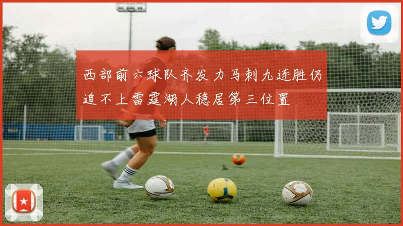 西部前六球队齐发力马刺九连胜仍追不上雷霆湖人稳居第三位置
