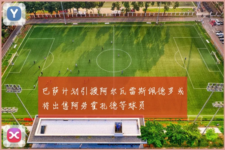 巴萨计划引援阿尔瓦雷斯佩德罗或将出售阿劳霍孔德等球员
